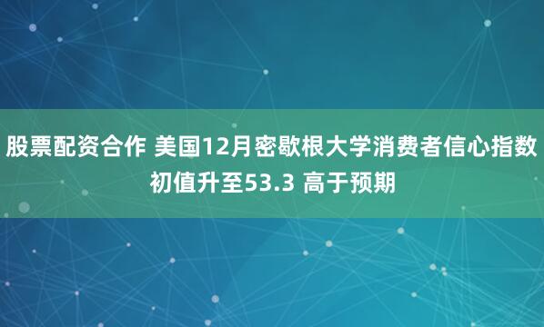 股票配资合作 美国12月密歇根大学消费者信心指数初值升至53.3 高于预期