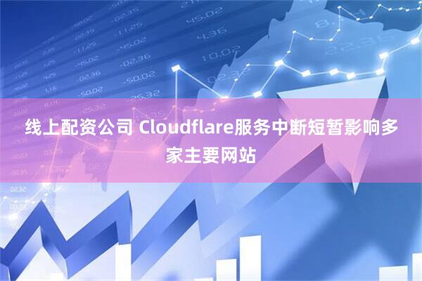 线上配资公司 Cloudflare服务中断短暂影响多家主要网站