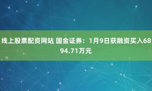 线上股票配资网站 国金证券：1月9日获融资买入6894.71万元