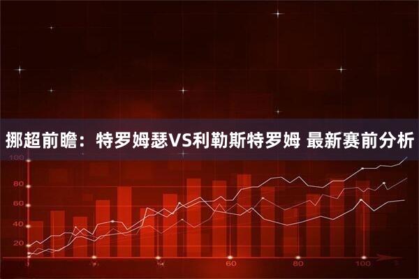 挪超前瞻：特罗姆瑟VS利勒斯特罗姆 最新赛前分析