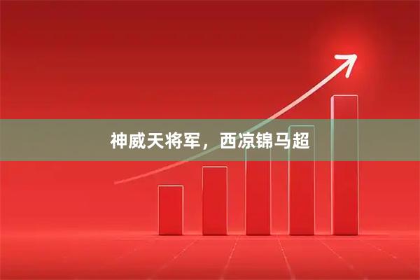 神威天将军，西凉锦马超
