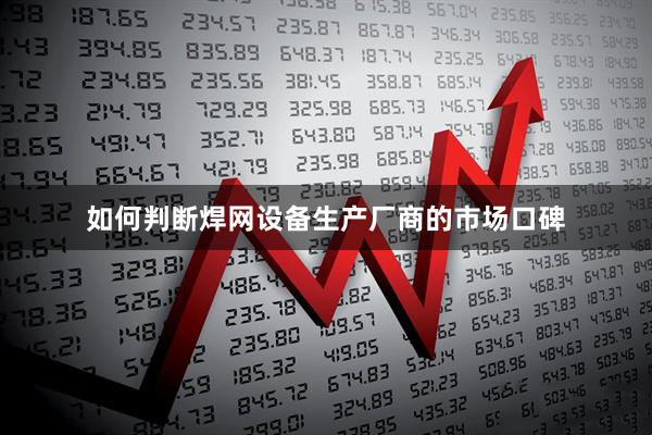 如何判断焊网设备生产厂商的市场口碑