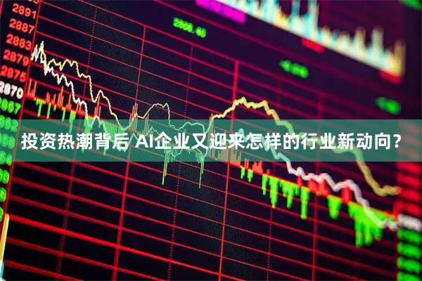 投资热潮背后 AI企业又迎来怎样的行业新动向？