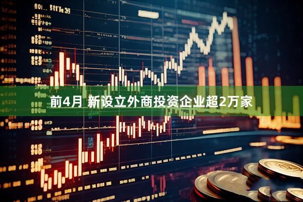 前4月 新设立外商投资企业超2万家