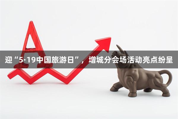 迎“5·19中国旅游日”，增城分会场活动亮点纷呈