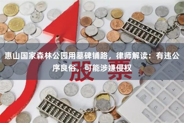 惠山国家森林公园用墓碑铺路，律师解读：有违公序良俗，可能涉嫌侵权