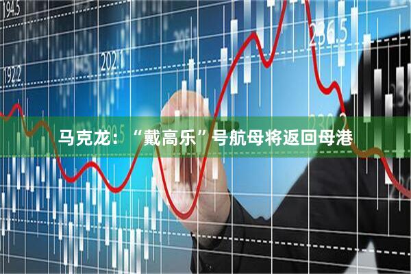 马克龙：“戴高乐”号航母将返回母港