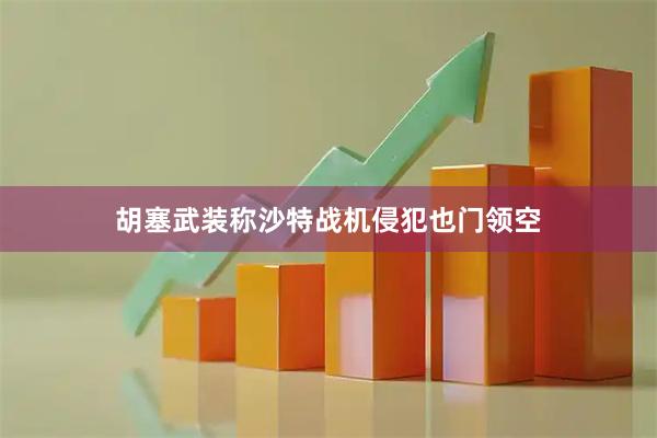 胡塞武装称沙特战机侵犯也门领空