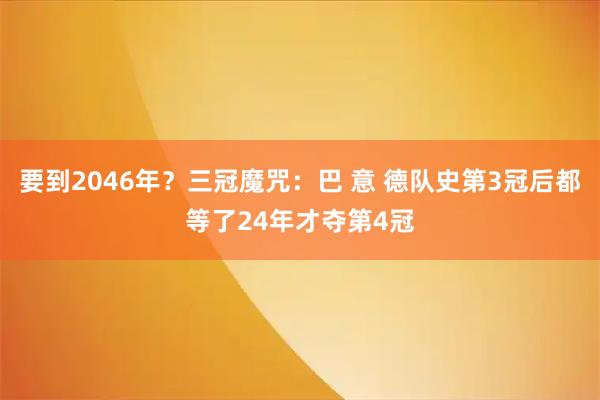 要到2046年？三冠魔咒：巴 意 德队史第3冠后都等了24年才夺第4冠