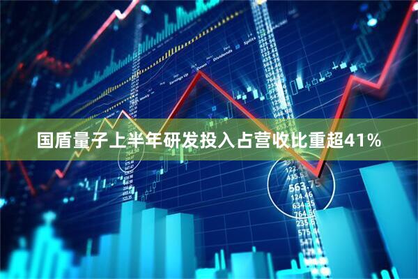 国盾量子上半年研发投入占营收比重超41%