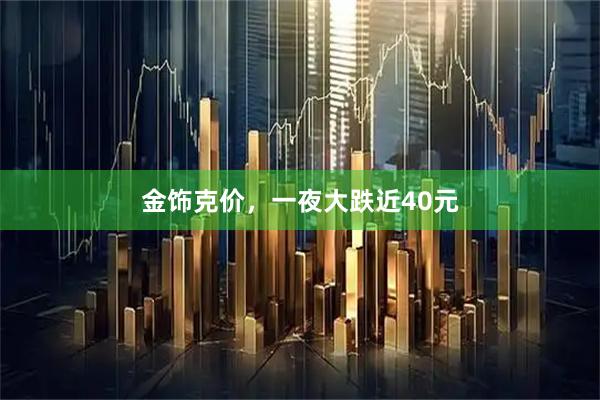 金饰克价，一夜大跌近40元