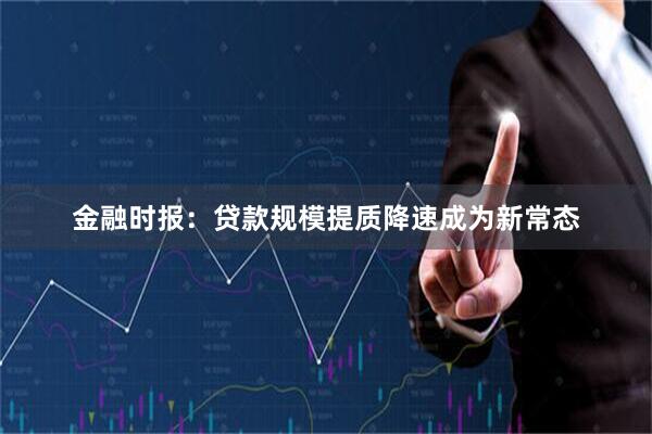 金融时报：贷款规模提质降速成为新常态